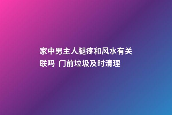 家中男主人腿疼和风水有关联吗  门前垃圾及时清理